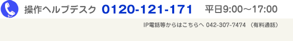 操作ヘルプデスク　0120-121-171　平日9:00～17:00